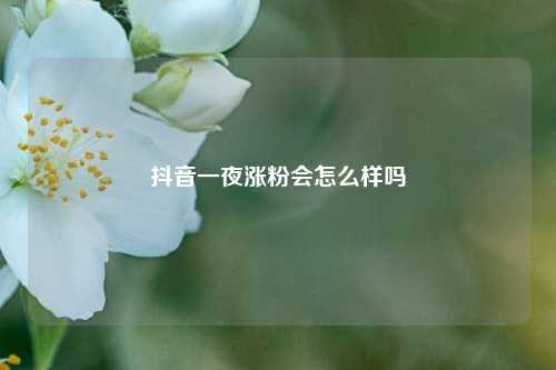 抖音一夜涨粉会怎么样吗