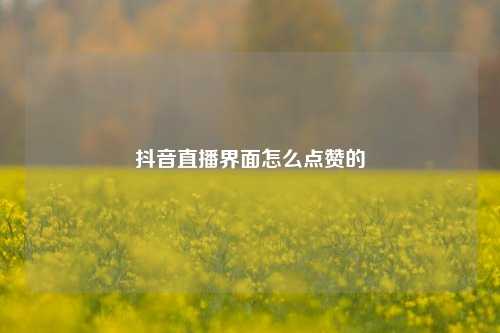 抖音直播界面怎么点赞的